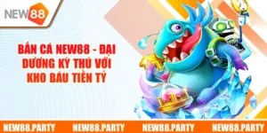 Bắn Cá New88 - Đại Dương Kỳ Thú Với Kho Báu Tiền Tỷ