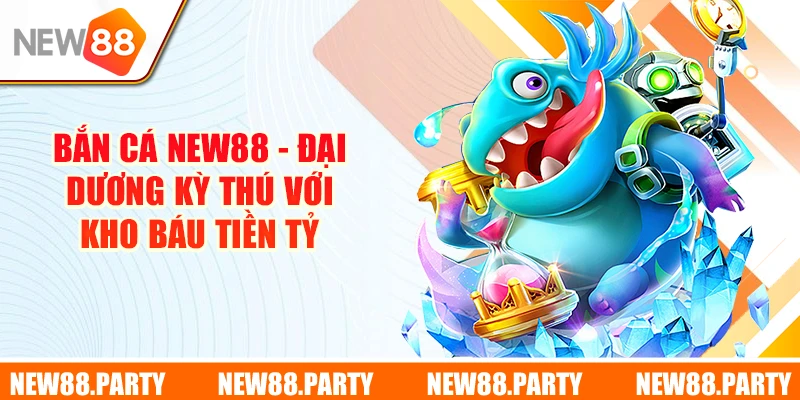 Bắn Cá New88 - Đại Dương Kỳ Thú Với Kho Báu Tiền Tỷ