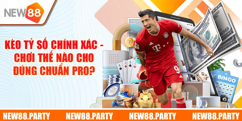 Kèo Tỷ Số Chính Xác - Chơi Thế Nào Cho Đúng Chuẩn Pro?
