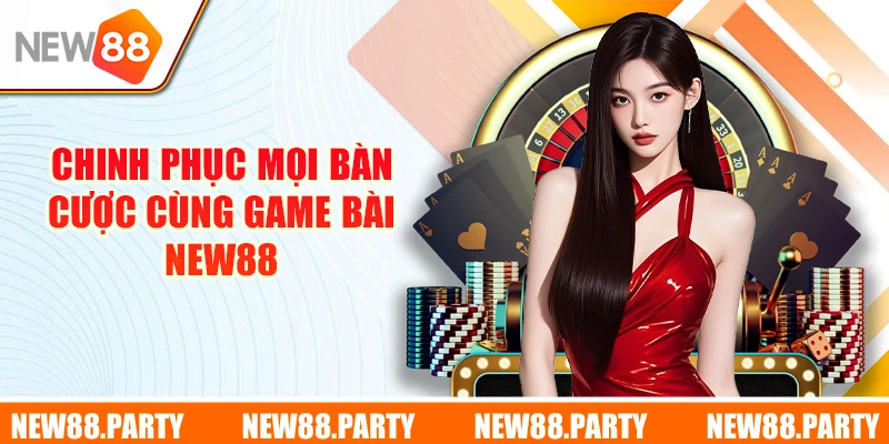 Chinh phục mọi bàn cược cùng Game Bài New88
