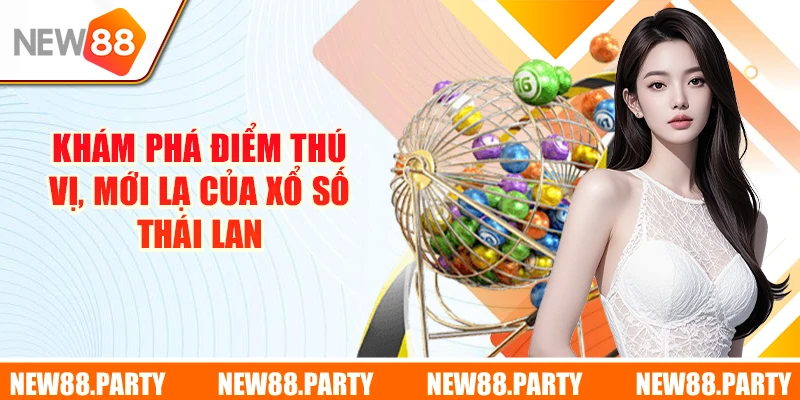 Khám phá điểm thú vị, mới lạ của xổ số Thái Lan