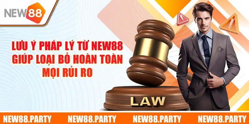 Lưu ý pháp lý từ New88 giúp loại bỏ hoàn toàn mọi rủi ro 
