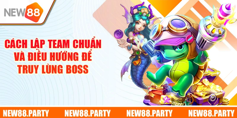 Cách lập team chuẩn và điều hướng để truy lùng boss
