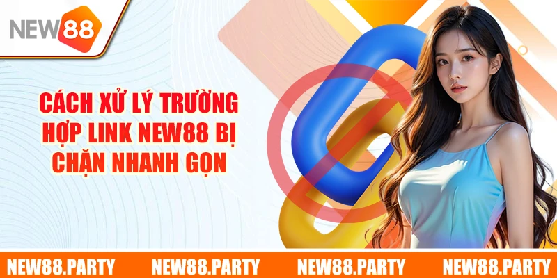 Cách xử lý trường hợp link New88 bị chặn một cách nhanh gọn