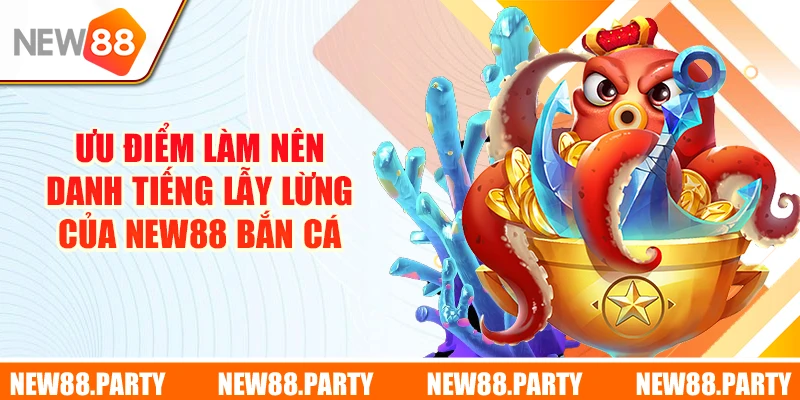 4+ ưu điểm làm nên danh tiếng lẫy lừng của New88 Bắn Cá