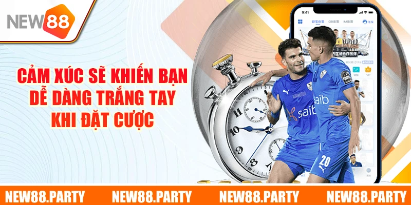 Cảm xúc sẽ khiến bạn dễ dàng trắng tay khi đặt cược