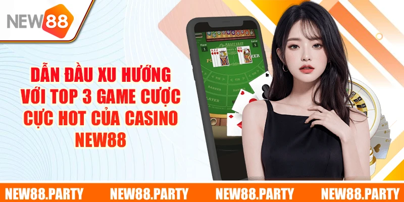 Dẫn đầu xu hướng với top 3 game cược cực hot của Casino New88