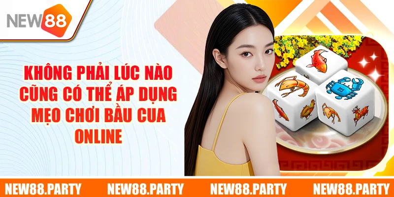 Không phải lúc nào cũng có thể áp dụng mẹo chơi Bầu Cua online
