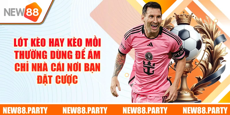 Lót kèo hay kèo mồi thường dùng để ám chỉ nhà cái nơi bạn đặt cược