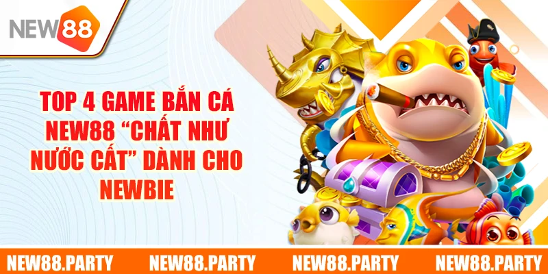 Top 4 game bắn cá New88 “chất như nước cất” dành cho newbie
