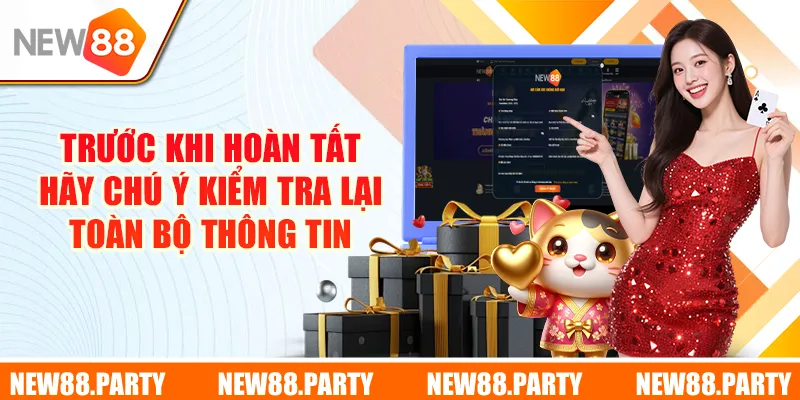 Trước khi hoàn tất hãy chú ý kiểm tra lại toàn bộ thông tin